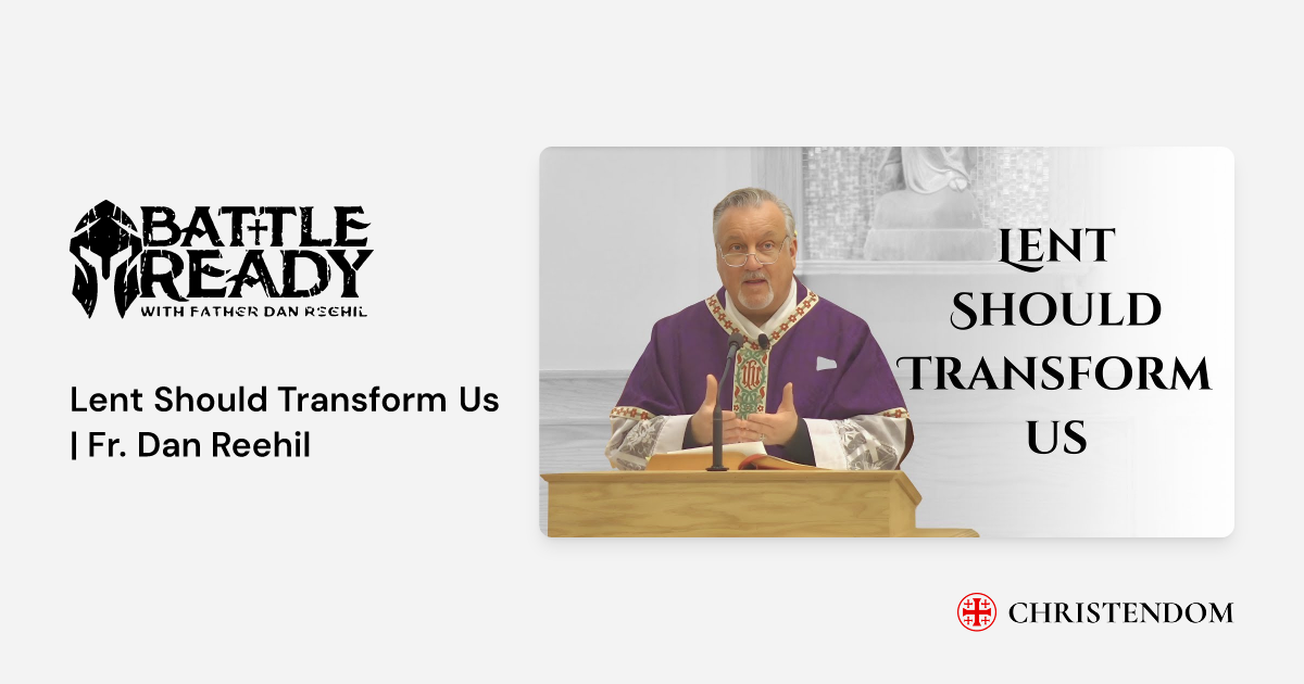 Lent Should Transform Us | Fr. Dan Reehil - Fr. Dan Reehil | Christendom